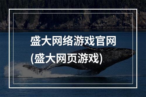 盛大网络游戏官网(盛大网页游戏)