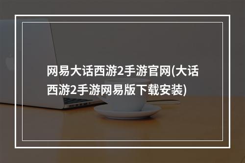 网易大话西游2手游官网(大话西游2手游网易版下载安装)