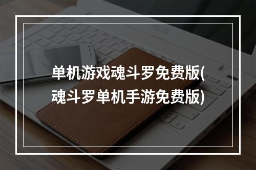 单机游戏魂斗罗免费版(魂斗罗单机手游免费版)