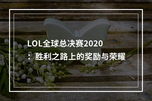 LOL全球总决赛2020：胜利之路上的奖励与荣耀