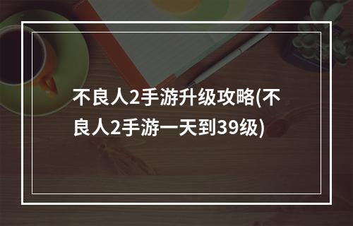 不良人2手游升级攻略(不良人2手游一天到39级)