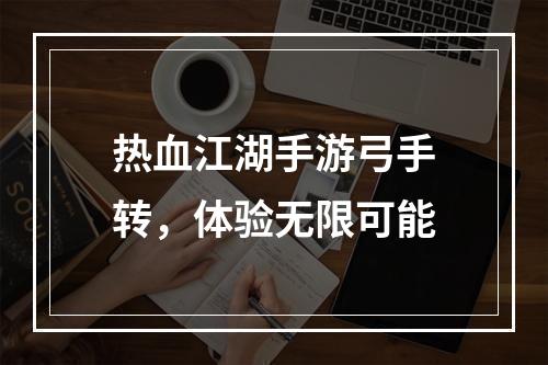 热血江湖手游弓手转，体验无限可能