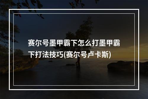 赛尔号墨甲霸下怎么打墨甲霸下打法技巧(赛尔号卢卡斯)