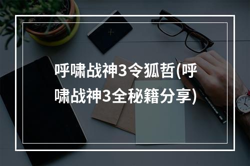 呼啸战神3令狐哲(呼啸战神3全秘籍分享)