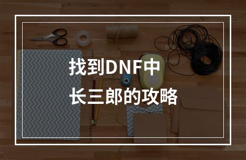 找到DNF中长三郎的攻略