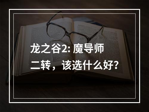 龙之谷2: 魔导师二转，该选什么好？