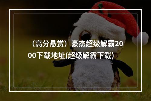 （高分悬赏）豪杰超级解霸2000下载地址(超级解霸下载)