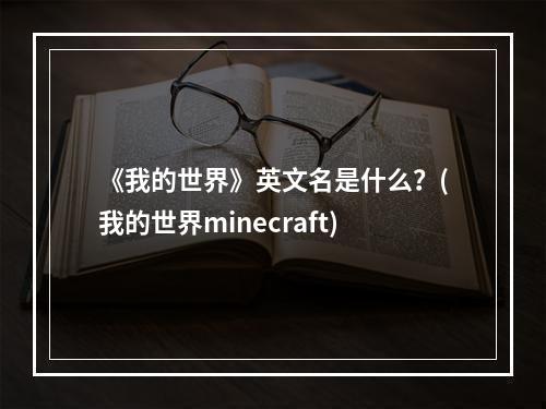 《我的世界》英文名是什么？(我的世界minecraft)