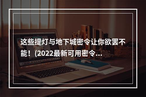 这些提灯与地下城密令让你欲罢不能！(2022最新可用密令一览)(挑战你的极限，这些提灯与地下城密令必知必会！(2022最新可用密令一览))