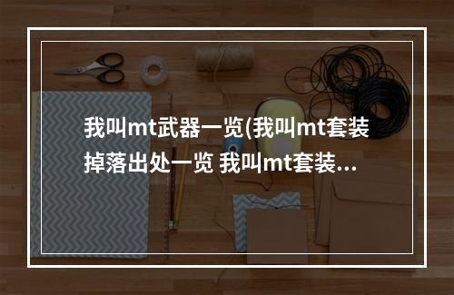 我叫mt武器一览(我叫mt套装掉落出处一览 我叫mt套装掉落大全)