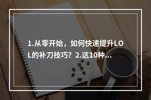 1.从零开始，如何快速提升LOL的补刀技巧？2.这10种方法可以帮助你提高LOL的补刀技术！