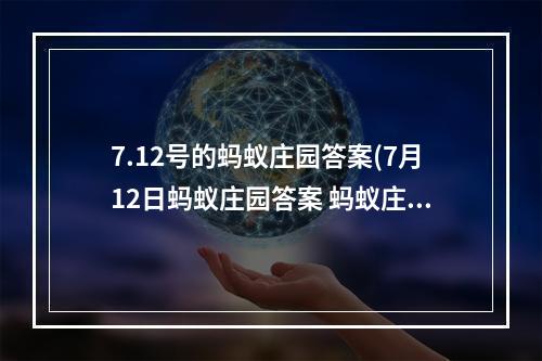 7.12号的蚂蚁庄园答案(7月12日蚂蚁庄园答案 蚂蚁庄园每日答题答案大全)