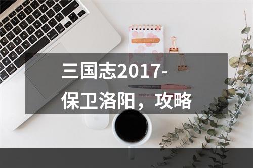 三国志2017-保卫洛阳，攻略