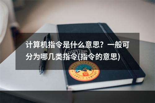 计算机指令是什么意思？一般可分为哪几类指令(指令的意思)