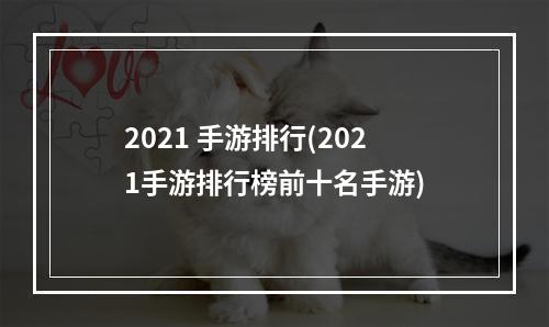 2021 手游排行(2021手游排行榜前十名手游)