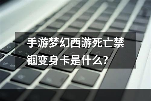 手游梦幻西游死亡禁锢变身卡是什么？