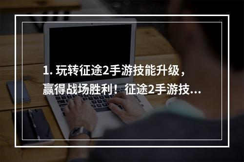 1. 玩转征途2手游技能升级，赢得战场胜利！征途2手游技能升级攻略来袭！