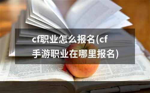 cf职业怎么报名(cf手游职业在哪里报名)