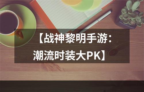 【战神黎明手游：潮流时装大PK】