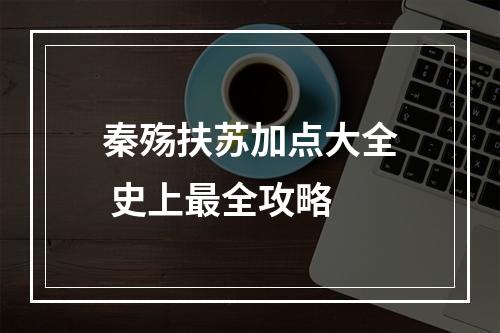 秦殇扶苏加点大全 史上最全攻略