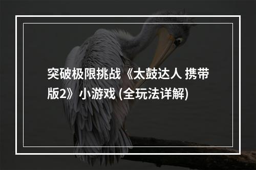 突破极限挑战《太鼓达人 携带版2》小游戏 (全玩法详解)