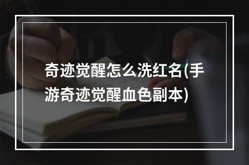 奇迹觉醒怎么洗红名(手游奇迹觉醒血色副本)