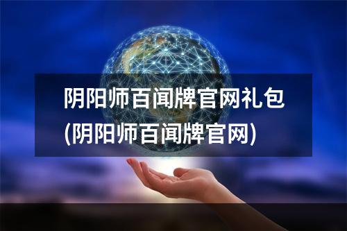 阴阳师百闻牌官网礼包(阴阳师百闻牌官网)