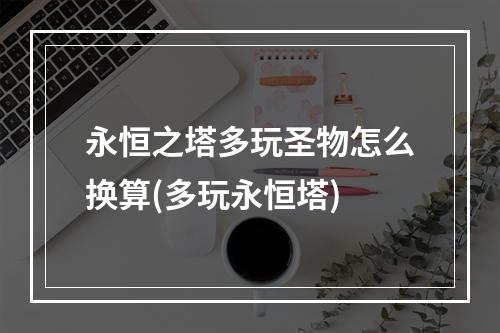 永恒之塔多玩圣物怎么换算(多玩永恒塔)