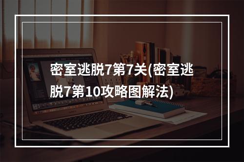 密室逃脱7第7关(密室逃脱7第10攻略图解法)