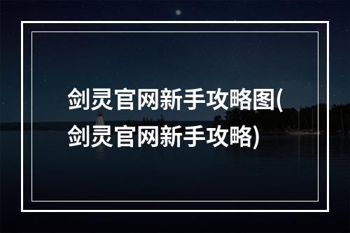 剑灵官网新手攻略图(剑灵官网新手攻略)