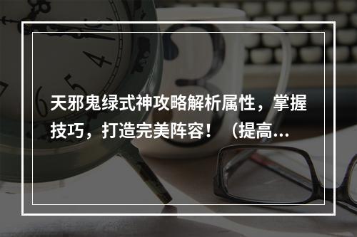 天邪鬼绿式神攻略解析属性，掌握技巧，打造完美阵容！（提高天邪鬼绿的战斗力，突破瓶颈）