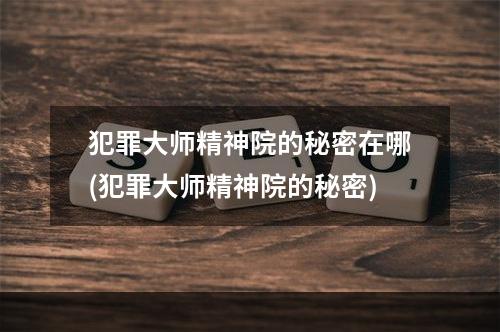 犯罪大师精神院的秘密在哪(犯罪大师精神院的秘密)