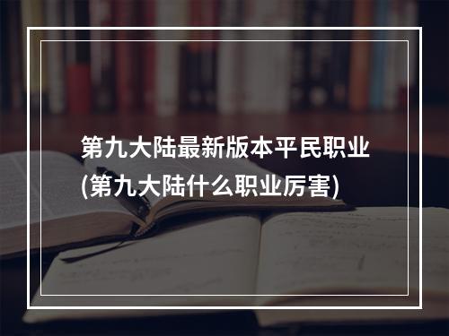 第九大陆最新版本平民职业(第九大陆什么职业厉害)