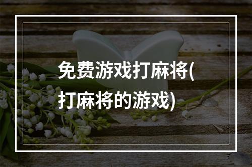 免费游戏打麻将(打麻将的游戏)