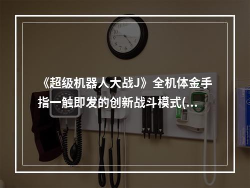 《超级机器人大战J》全机体金手指一触即发的创新战斗模式(解锁全新机体)