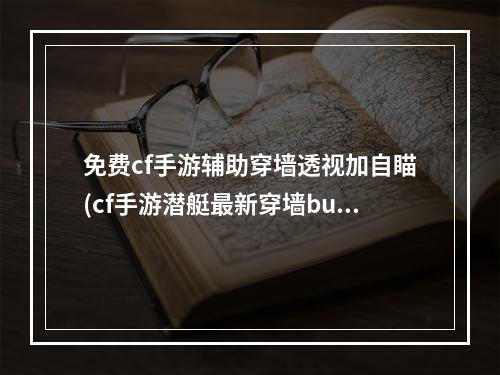 免费cf手游辅助穿墙透视加自瞄(cf手游潜艇最新穿墙bug)