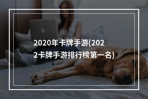 2020年卡牌手游(2022卡牌手游排行榜第一名)