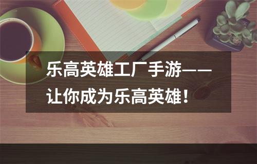 乐高英雄工厂手游——让你成为乐高英雄！