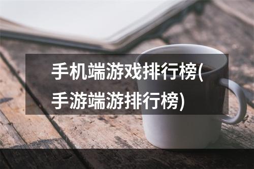 手机端游戏排行榜(手游端游排行榜)