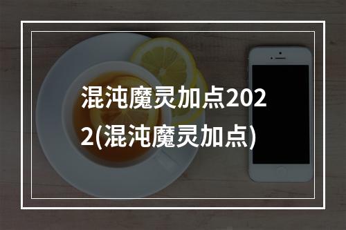 混沌魔灵加点2022(混沌魔灵加点)