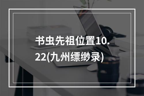 书虫先祖位置10.22(九州缥缈录)