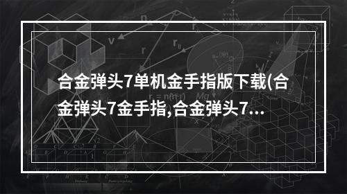 合金弹头7单机金手指版下载(合金弹头7金手指,合金弹头7金手指怎么用 )