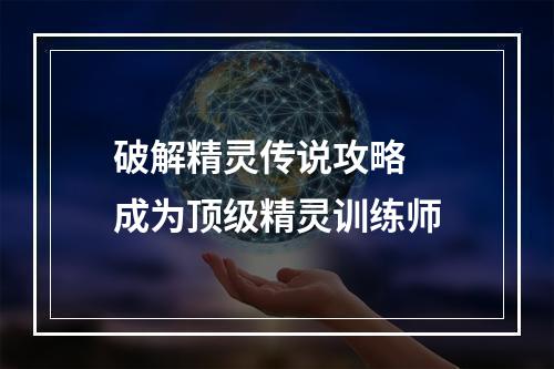 破解精灵传说攻略  成为顶级精灵训练师