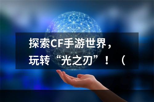 探索CF手游世界，玩转“光之刃”！（