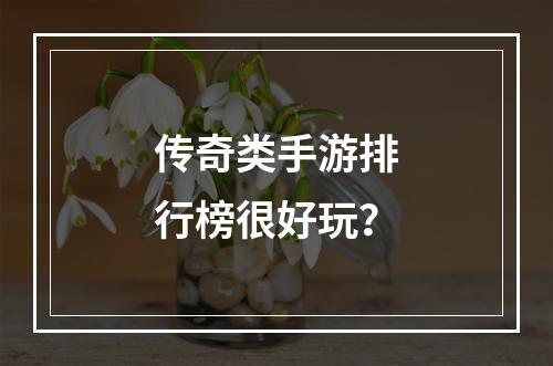 传奇类手游排行榜很好玩？