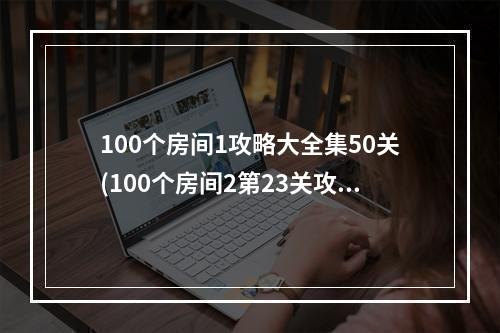 100个房间1攻略大全集50关(100个房间2第23关攻略)