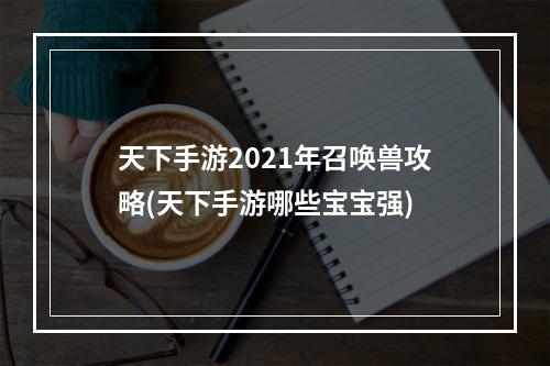 天下手游2021年召唤兽攻略(天下手游哪些宝宝强)