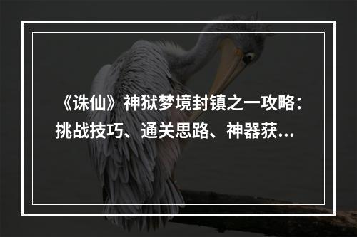 《诛仙》神狱梦境封镇之一攻略：挑战技巧、通关思路、神器获得