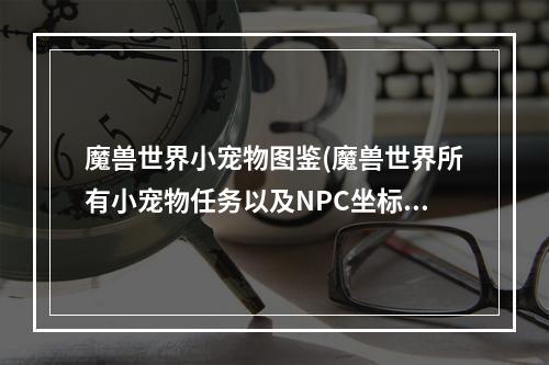 魔兽世界小宠物图鉴(魔兽世界所有小宠物任务以及NPC坐标和任务流程。 大)