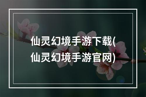 仙灵幻境手游下载(仙灵幻境手游官网)